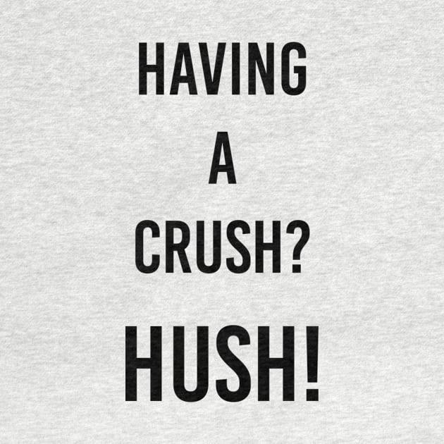 having a crush? Hush! by ilovemyshirt